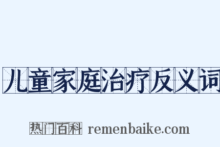 儿童家庭治疗反义词是什么意思的图片
